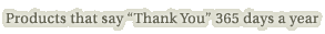 Products that say 'Thank You' 365 days a year